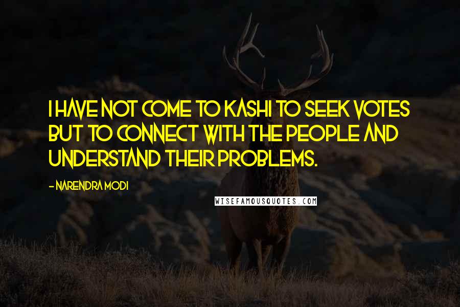 Narendra Modi Quotes: I have not come to Kashi to seek votes but to connect with the people and understand their problems.