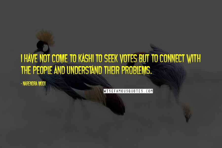 Narendra Modi Quotes: I have not come to Kashi to seek votes but to connect with the people and understand their problems.