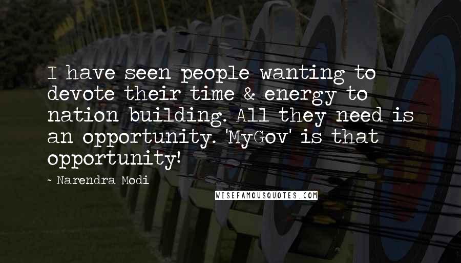 Narendra Modi Quotes: I have seen people wanting to devote their time & energy to nation building. All they need is an opportunity. 'MyGov' is that opportunity!