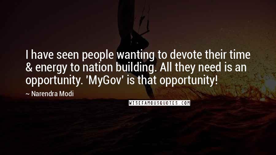 Narendra Modi Quotes: I have seen people wanting to devote their time & energy to nation building. All they need is an opportunity. 'MyGov' is that opportunity!