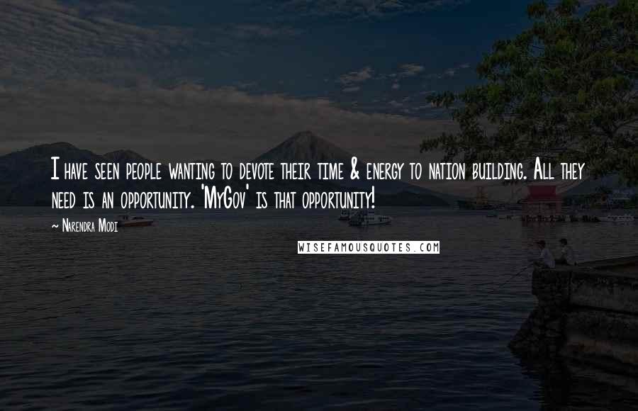 Narendra Modi Quotes: I have seen people wanting to devote their time & energy to nation building. All they need is an opportunity. 'MyGov' is that opportunity!