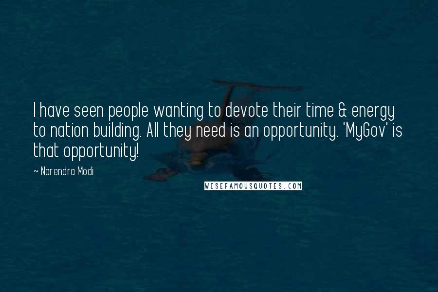 Narendra Modi Quotes: I have seen people wanting to devote their time & energy to nation building. All they need is an opportunity. 'MyGov' is that opportunity!