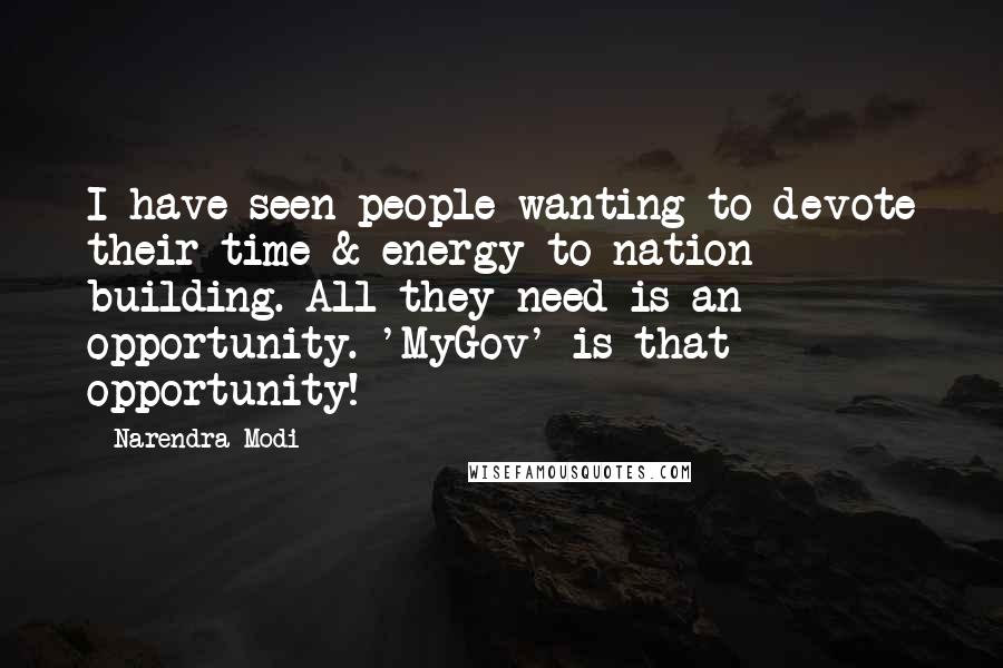 Narendra Modi Quotes: I have seen people wanting to devote their time & energy to nation building. All they need is an opportunity. 'MyGov' is that opportunity!