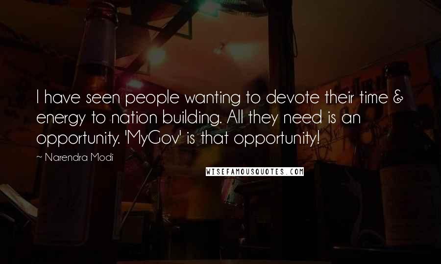 Narendra Modi Quotes: I have seen people wanting to devote their time & energy to nation building. All they need is an opportunity. 'MyGov' is that opportunity!