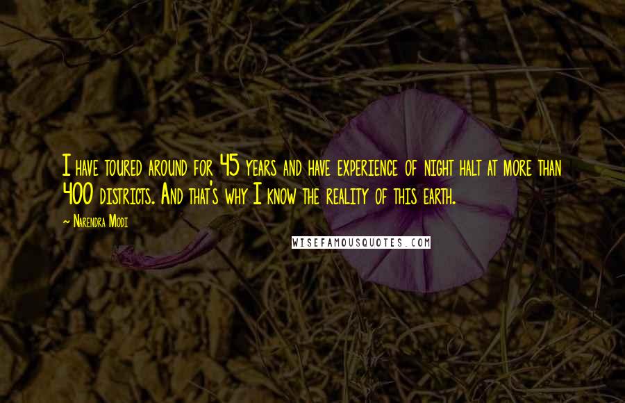 Narendra Modi Quotes: I have toured around for 45 years and have experience of night halt at more than 400 districts. And that's why I know the reality of this earth.