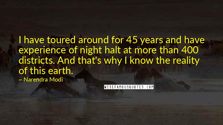 Narendra Modi Quotes: I have toured around for 45 years and have experience of night halt at more than 400 districts. And that's why I know the reality of this earth.
