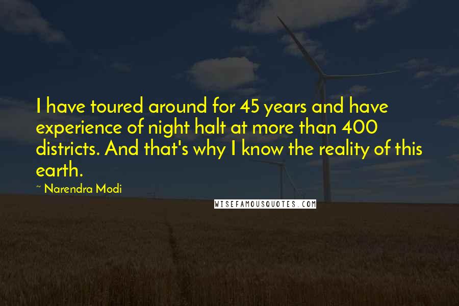 Narendra Modi Quotes: I have toured around for 45 years and have experience of night halt at more than 400 districts. And that's why I know the reality of this earth.