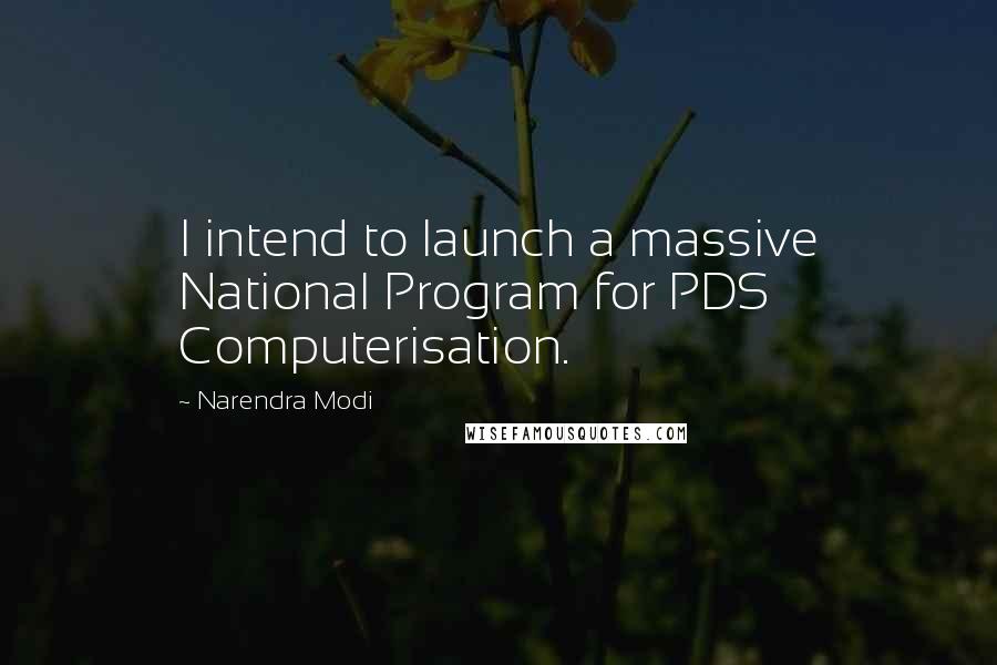 Narendra Modi Quotes: I intend to launch a massive National Program for PDS Computerisation.