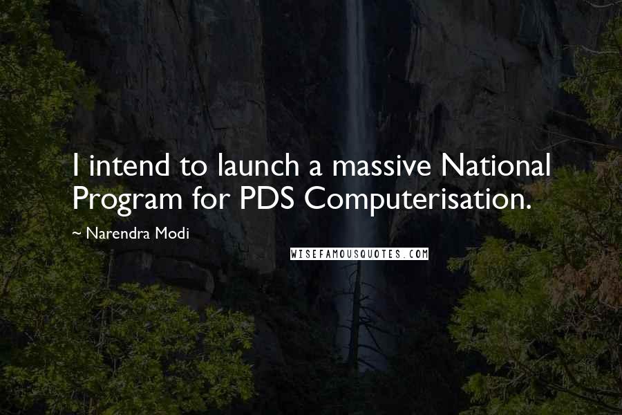 Narendra Modi Quotes: I intend to launch a massive National Program for PDS Computerisation.