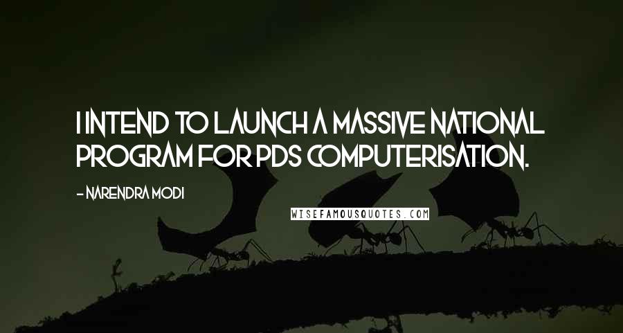 Narendra Modi Quotes: I intend to launch a massive National Program for PDS Computerisation.