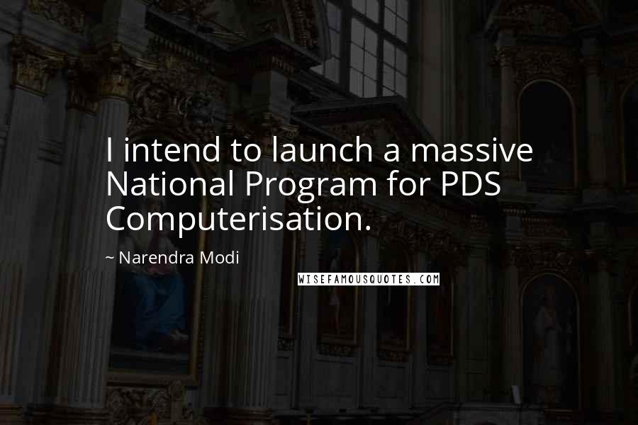 Narendra Modi Quotes: I intend to launch a massive National Program for PDS Computerisation.