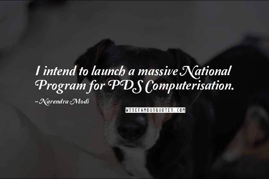 Narendra Modi Quotes: I intend to launch a massive National Program for PDS Computerisation.