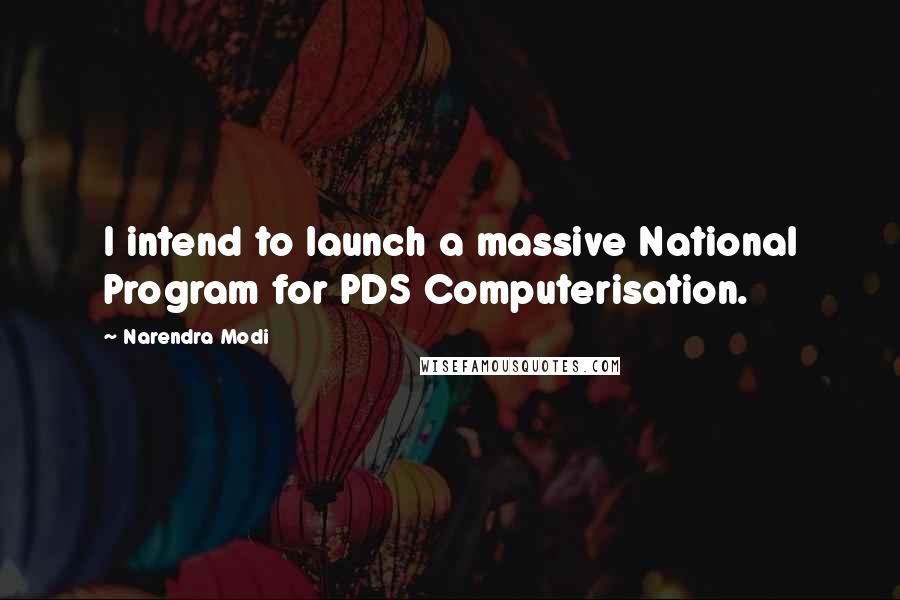 Narendra Modi Quotes: I intend to launch a massive National Program for PDS Computerisation.