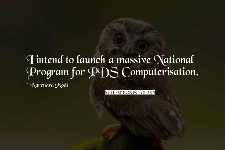 Narendra Modi Quotes: I intend to launch a massive National Program for PDS Computerisation.