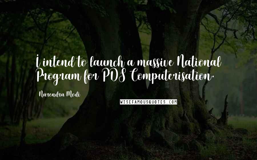 Narendra Modi Quotes: I intend to launch a massive National Program for PDS Computerisation.