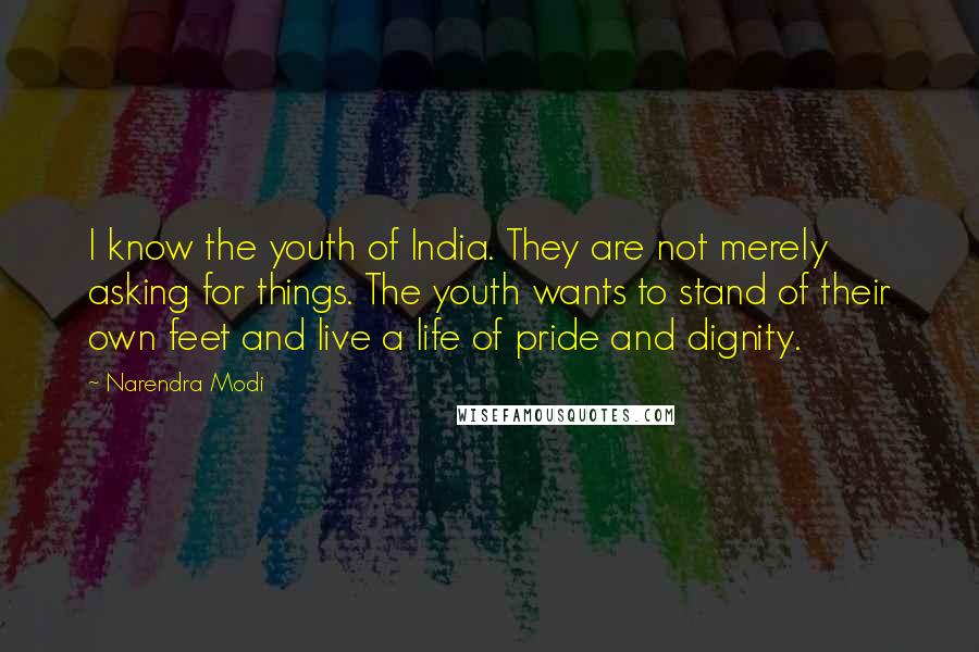 Narendra Modi Quotes: I know the youth of India. They are not merely asking for things. The youth wants to stand of their own feet and live a life of pride and dignity.