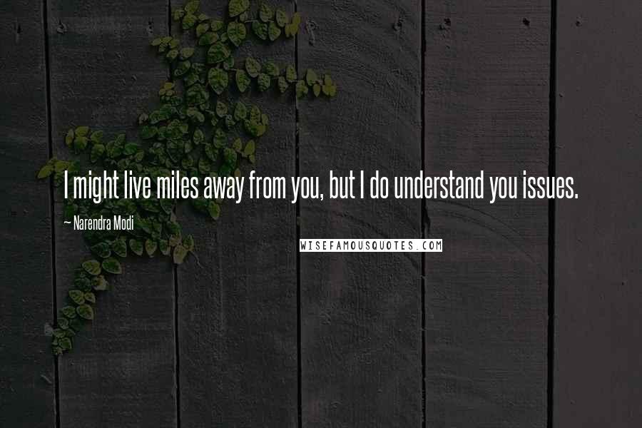 Narendra Modi Quotes: I might live miles away from you, but I do understand you issues.