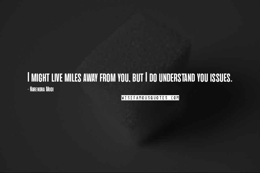 Narendra Modi Quotes: I might live miles away from you, but I do understand you issues.