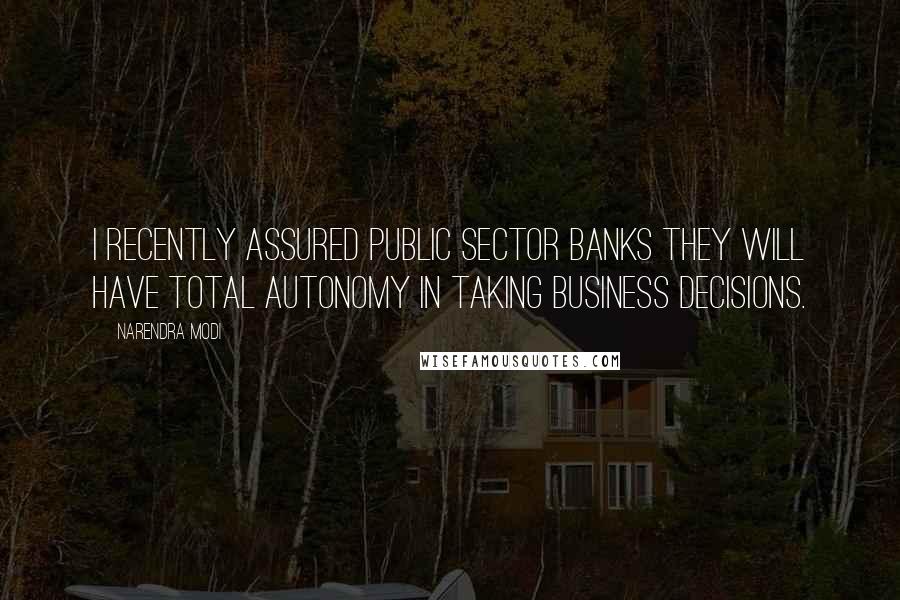 Narendra Modi Quotes: I recently assured Public Sector Banks they will have total autonomy in taking business decisions.