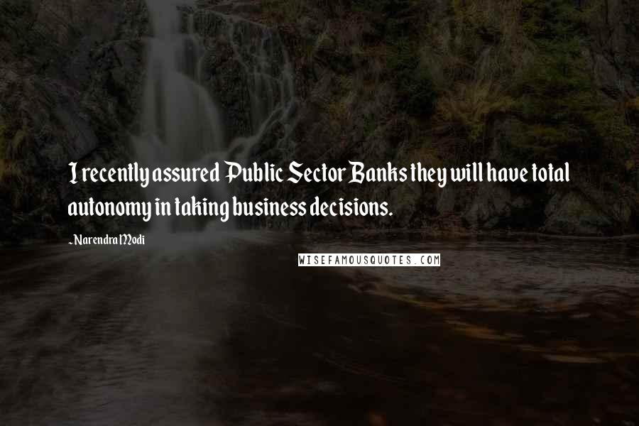 Narendra Modi Quotes: I recently assured Public Sector Banks they will have total autonomy in taking business decisions.