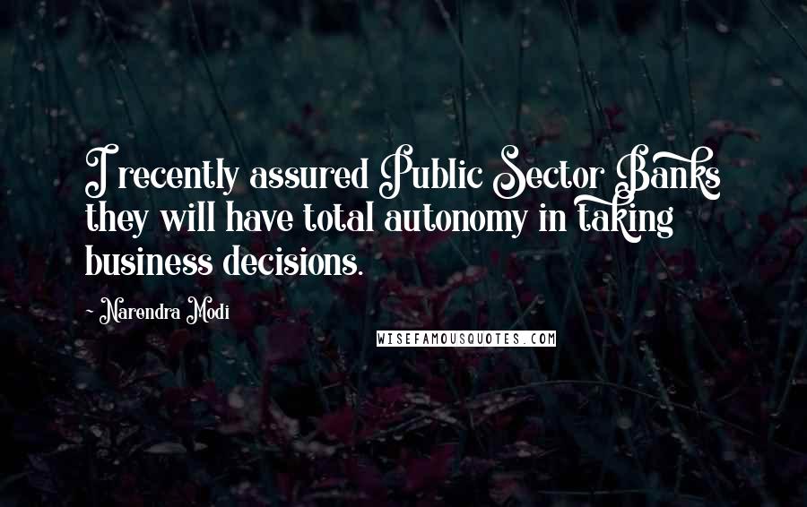 Narendra Modi Quotes: I recently assured Public Sector Banks they will have total autonomy in taking business decisions.