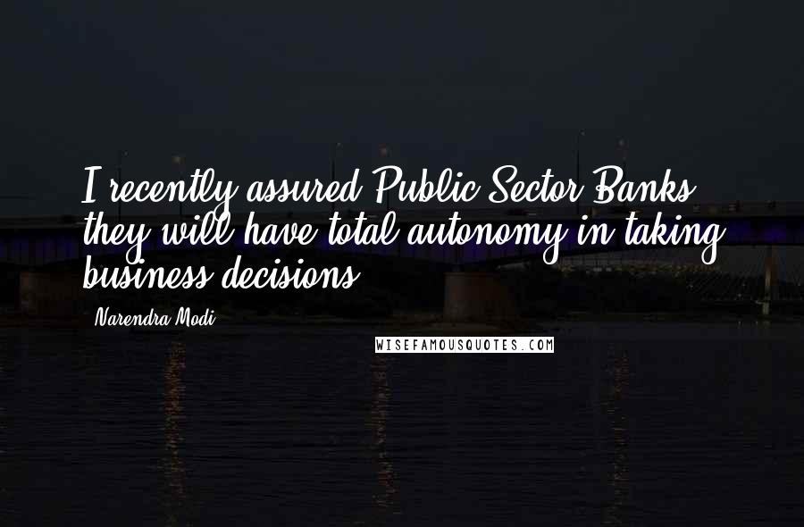 Narendra Modi Quotes: I recently assured Public Sector Banks they will have total autonomy in taking business decisions.