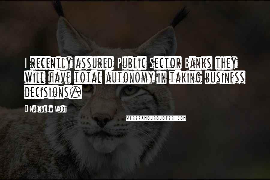 Narendra Modi Quotes: I recently assured Public Sector Banks they will have total autonomy in taking business decisions.