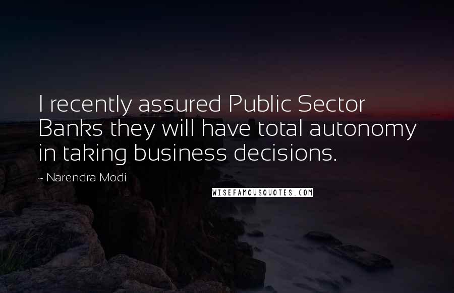 Narendra Modi Quotes: I recently assured Public Sector Banks they will have total autonomy in taking business decisions.