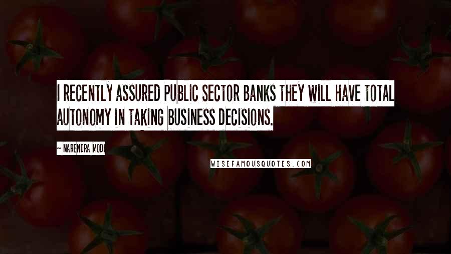 Narendra Modi Quotes: I recently assured Public Sector Banks they will have total autonomy in taking business decisions.