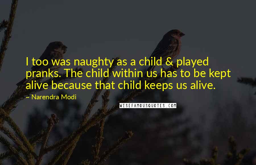 Narendra Modi Quotes: I too was naughty as a child & played pranks. The child within us has to be kept alive because that child keeps us alive.