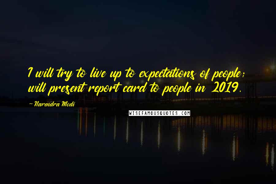 Narendra Modi Quotes: I will try to live up to expectations of people; will present report card to people in 2019.