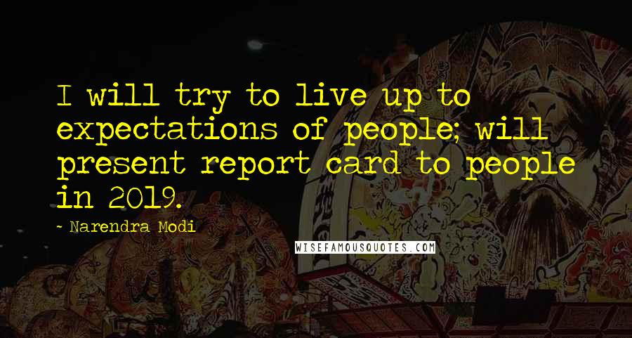 Narendra Modi Quotes: I will try to live up to expectations of people; will present report card to people in 2019.