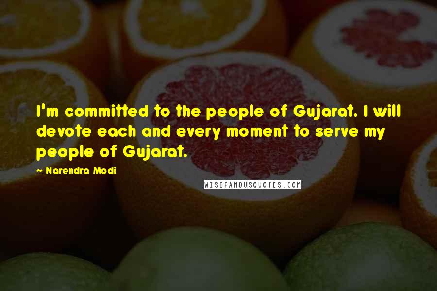 Narendra Modi Quotes: I'm committed to the people of Gujarat. I will devote each and every moment to serve my people of Gujarat.