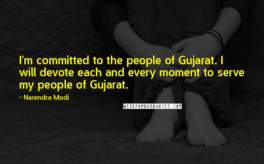 Narendra Modi Quotes: I'm committed to the people of Gujarat. I will devote each and every moment to serve my people of Gujarat.