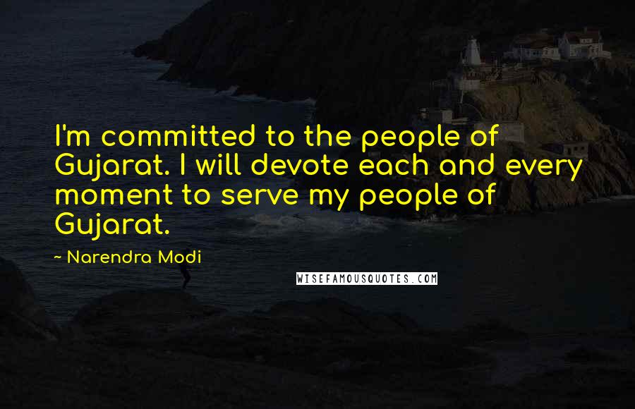 Narendra Modi Quotes: I'm committed to the people of Gujarat. I will devote each and every moment to serve my people of Gujarat.