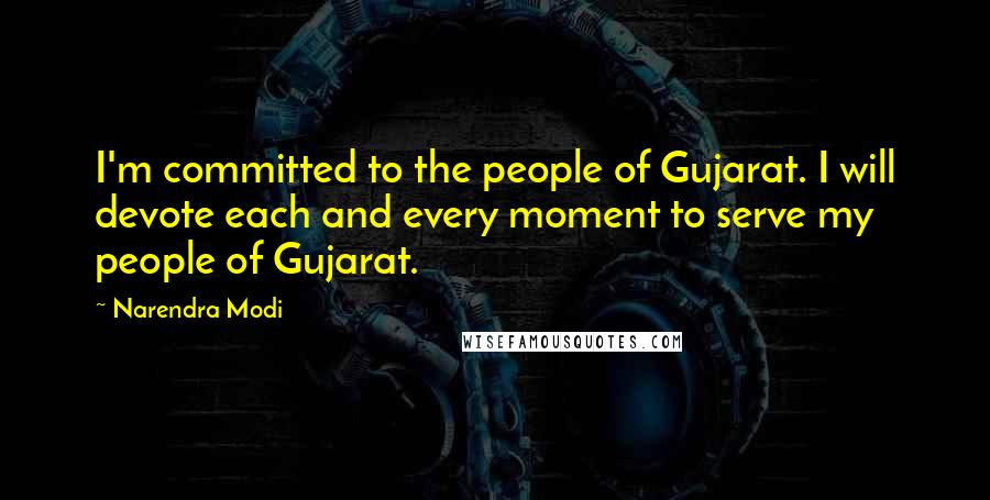 Narendra Modi Quotes: I'm committed to the people of Gujarat. I will devote each and every moment to serve my people of Gujarat.