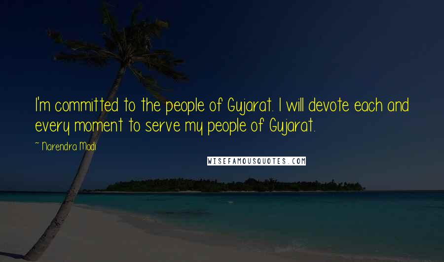 Narendra Modi Quotes: I'm committed to the people of Gujarat. I will devote each and every moment to serve my people of Gujarat.