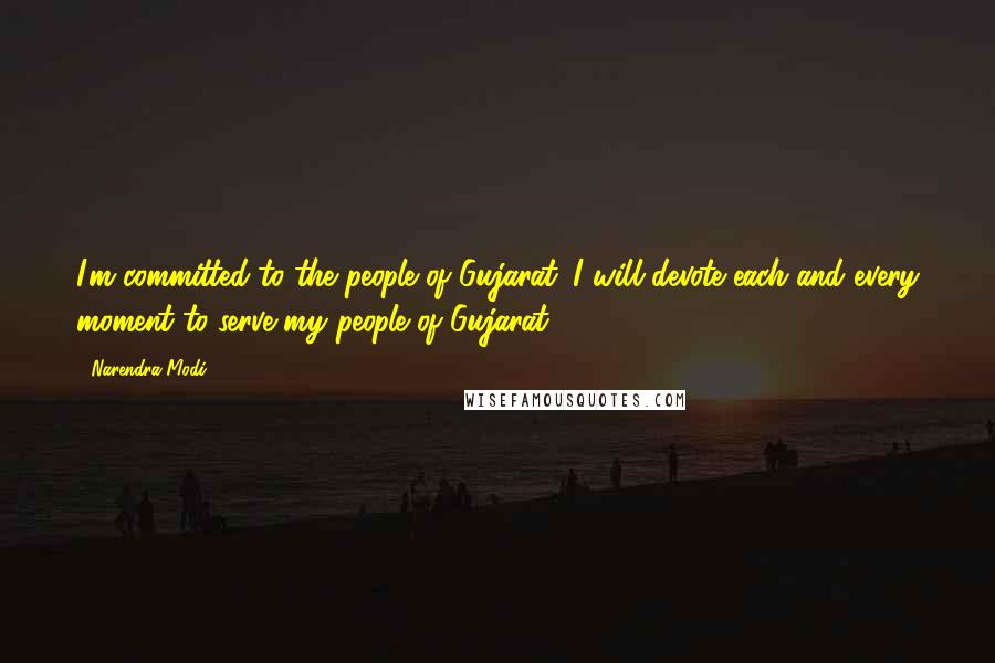 Narendra Modi Quotes: I'm committed to the people of Gujarat. I will devote each and every moment to serve my people of Gujarat.