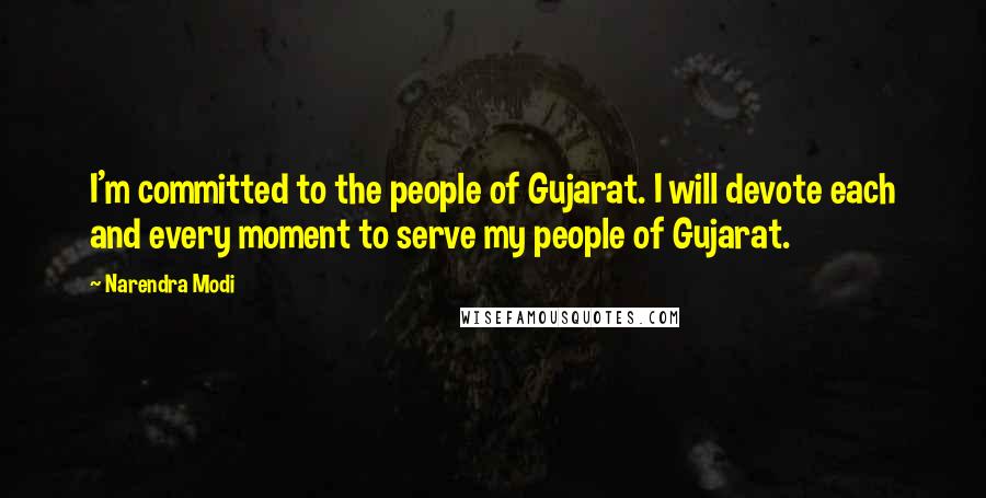 Narendra Modi Quotes: I'm committed to the people of Gujarat. I will devote each and every moment to serve my people of Gujarat.