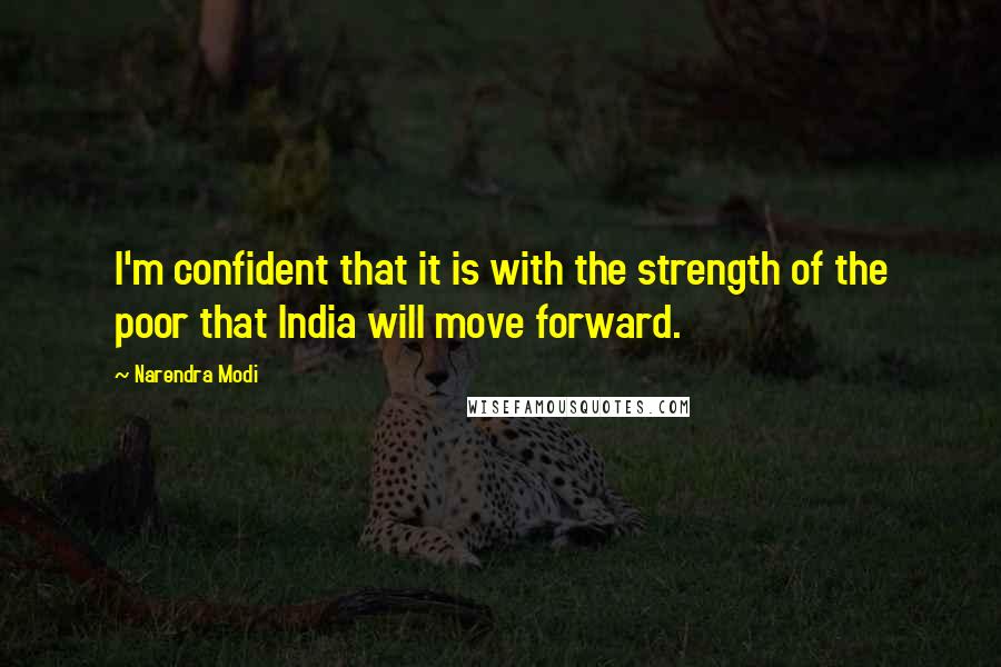 Narendra Modi Quotes: I'm confident that it is with the strength of the poor that India will move forward.