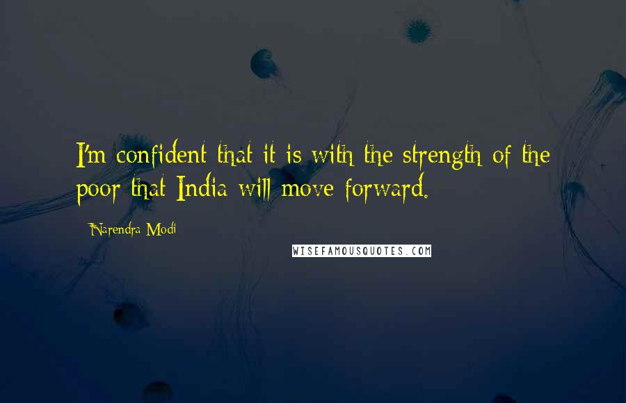 Narendra Modi Quotes: I'm confident that it is with the strength of the poor that India will move forward.