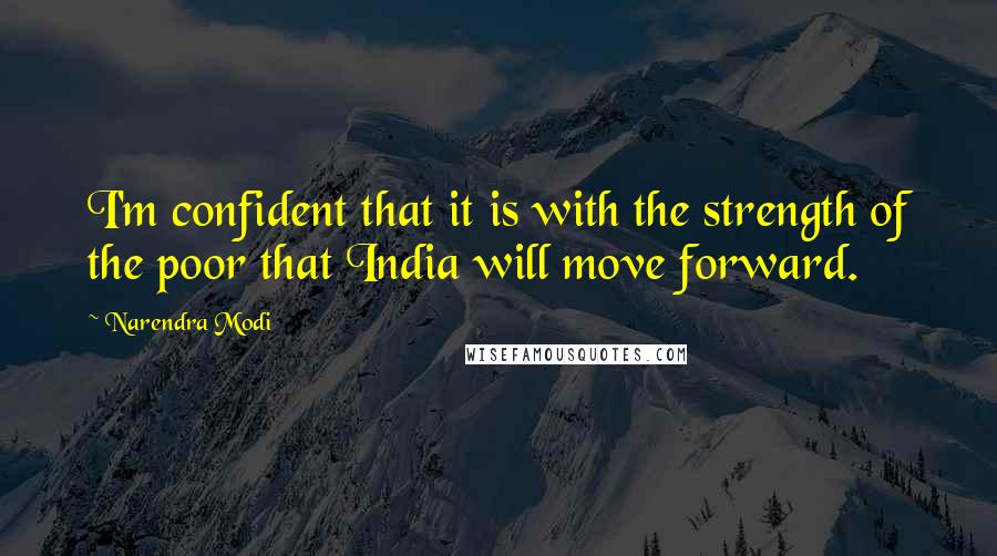 Narendra Modi Quotes: I'm confident that it is with the strength of the poor that India will move forward.