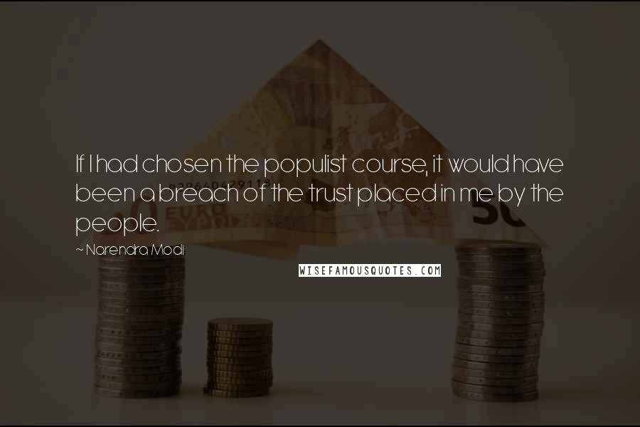 Narendra Modi Quotes: If I had chosen the populist course, it would have been a breach of the trust placed in me by the people.