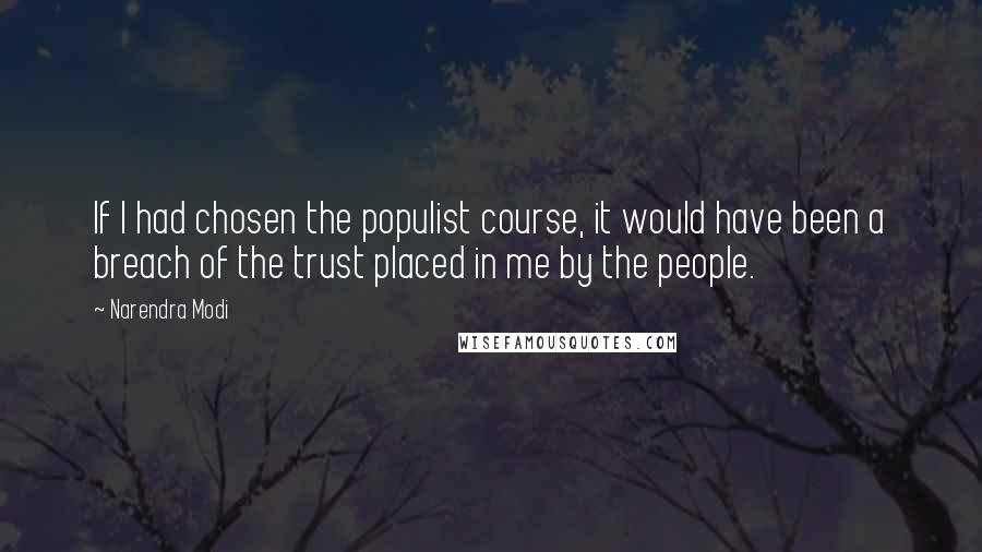 Narendra Modi Quotes: If I had chosen the populist course, it would have been a breach of the trust placed in me by the people.