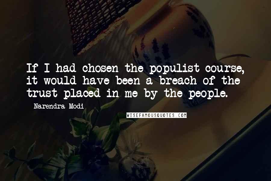 Narendra Modi Quotes: If I had chosen the populist course, it would have been a breach of the trust placed in me by the people.