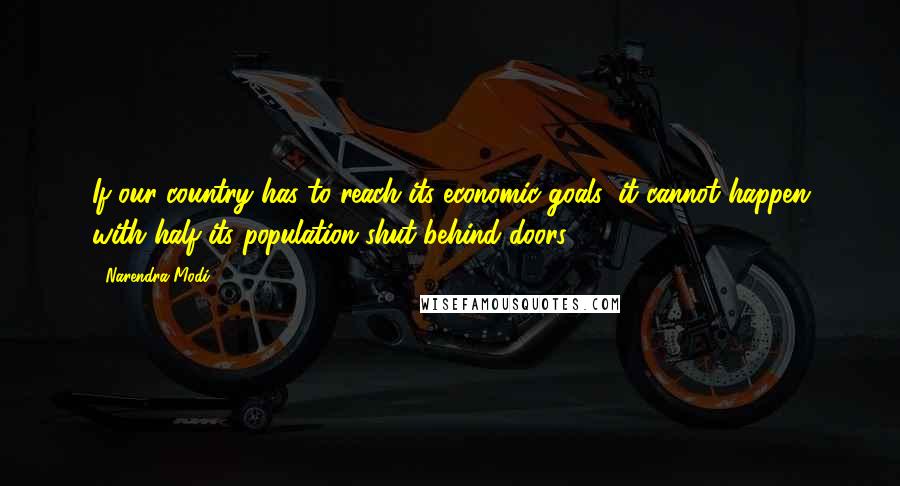 Narendra Modi Quotes: If our country has to reach its economic goals, it cannot happen with half its population shut behind doors.