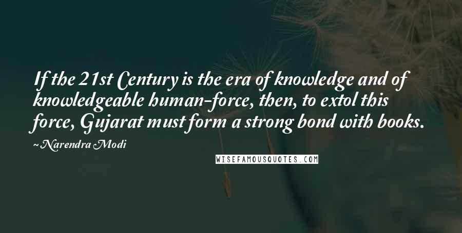 Narendra Modi Quotes: If the 21st Century is the era of knowledge and of knowledgeable human-force, then, to extol this force, Gujarat must form a strong bond with books.