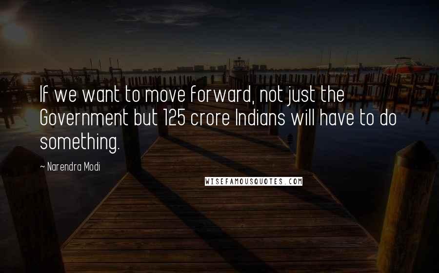 Narendra Modi Quotes: If we want to move forward, not just the Government but 125 crore Indians will have to do something.