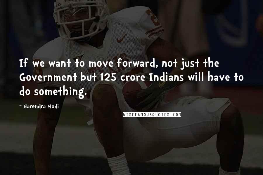 Narendra Modi Quotes: If we want to move forward, not just the Government but 125 crore Indians will have to do something.