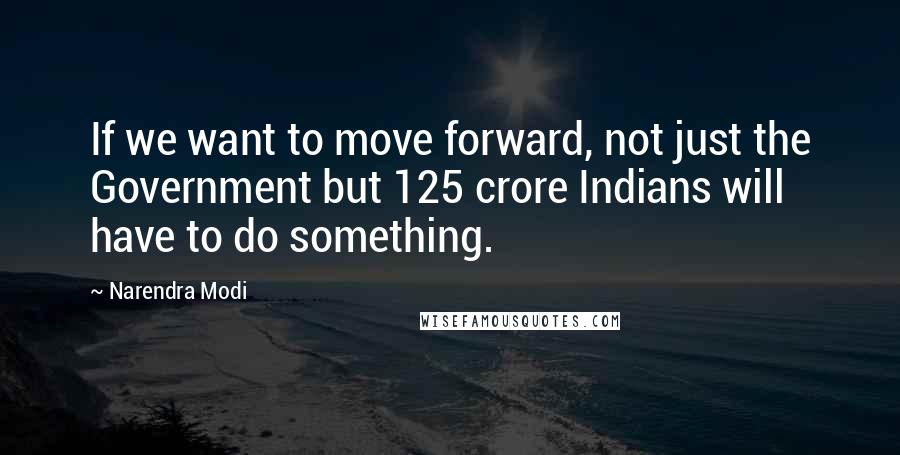 Narendra Modi Quotes: If we want to move forward, not just the Government but 125 crore Indians will have to do something.